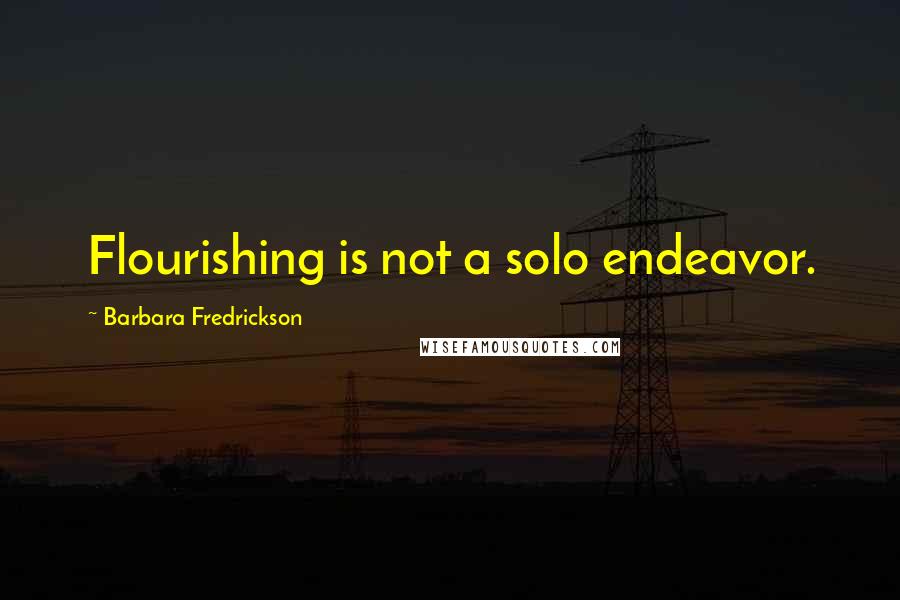 Barbara Fredrickson Quotes: Flourishing is not a solo endeavor.