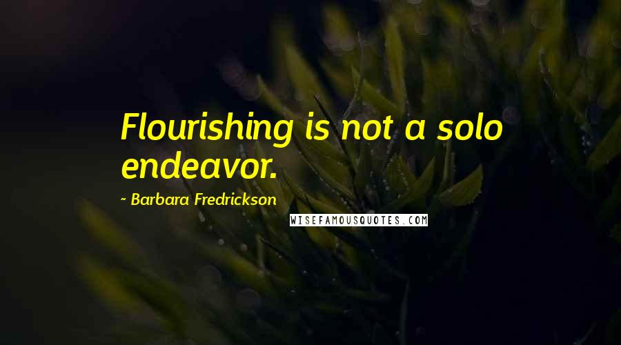 Barbara Fredrickson Quotes: Flourishing is not a solo endeavor.