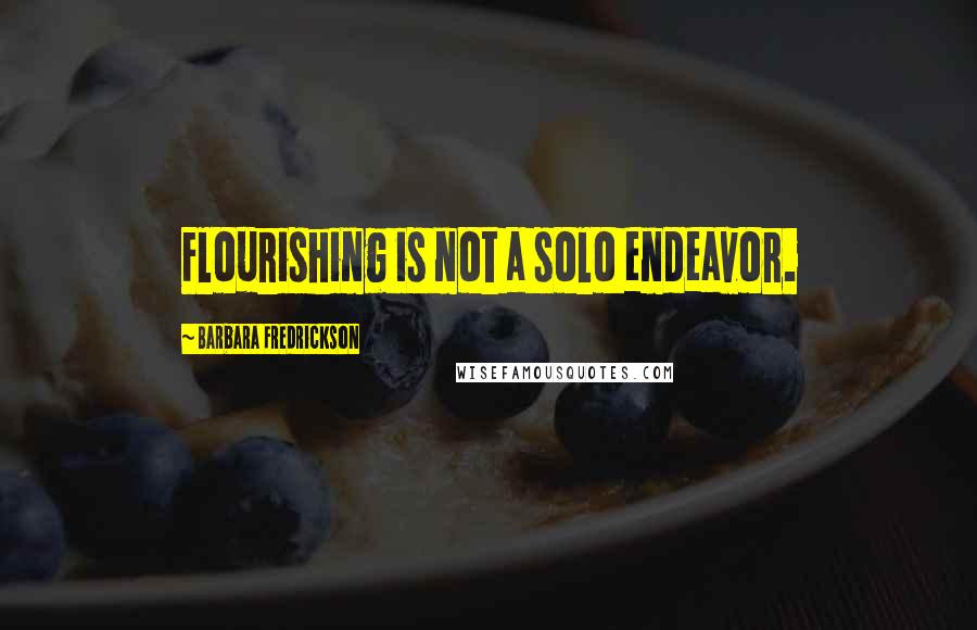 Barbara Fredrickson Quotes: Flourishing is not a solo endeavor.