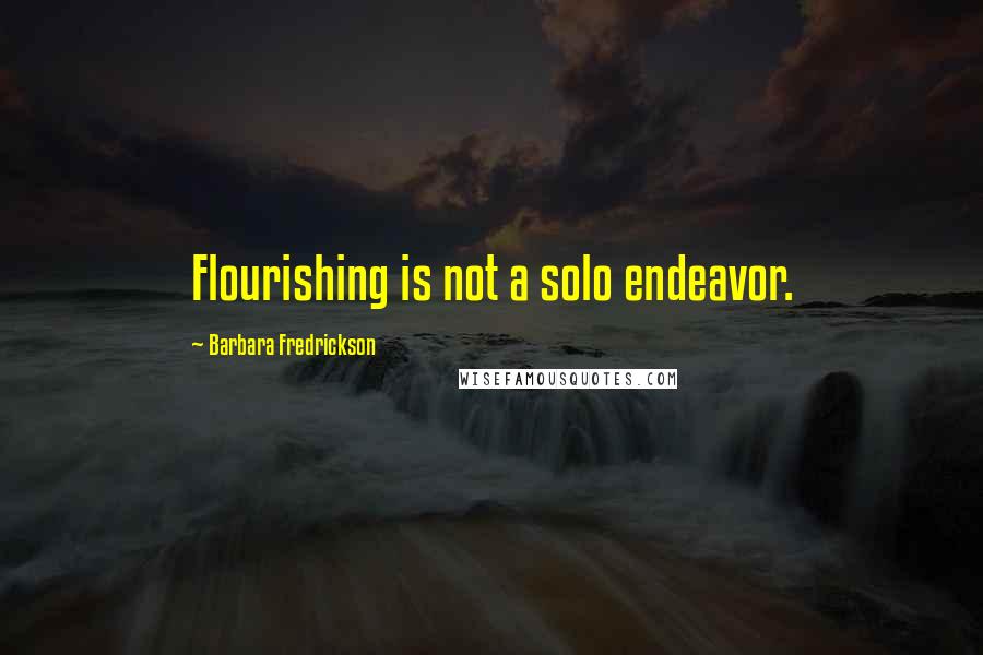 Barbara Fredrickson Quotes: Flourishing is not a solo endeavor.