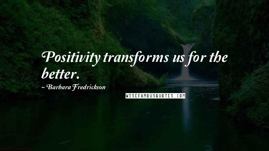 Barbara Fredrickson Quotes: Positivity transforms us for the better.