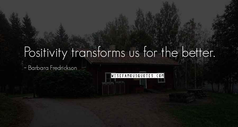 Barbara Fredrickson Quotes: Positivity transforms us for the better.