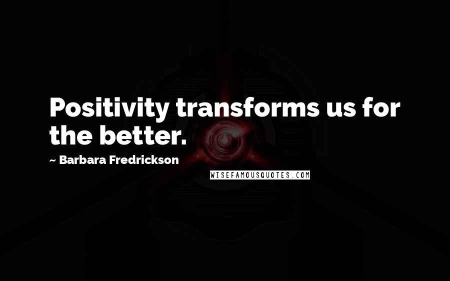 Barbara Fredrickson Quotes: Positivity transforms us for the better.