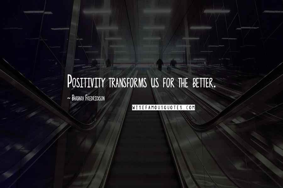 Barbara Fredrickson Quotes: Positivity transforms us for the better.