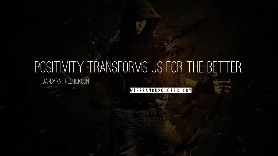 Barbara Fredrickson Quotes: Positivity transforms us for the better.