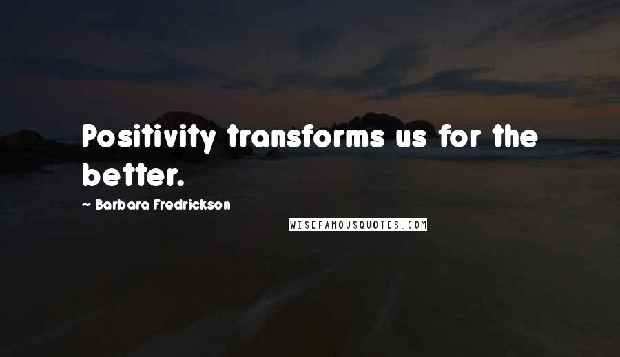 Barbara Fredrickson Quotes: Positivity transforms us for the better.