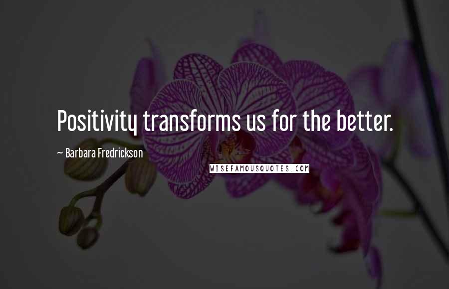 Barbara Fredrickson Quotes: Positivity transforms us for the better.