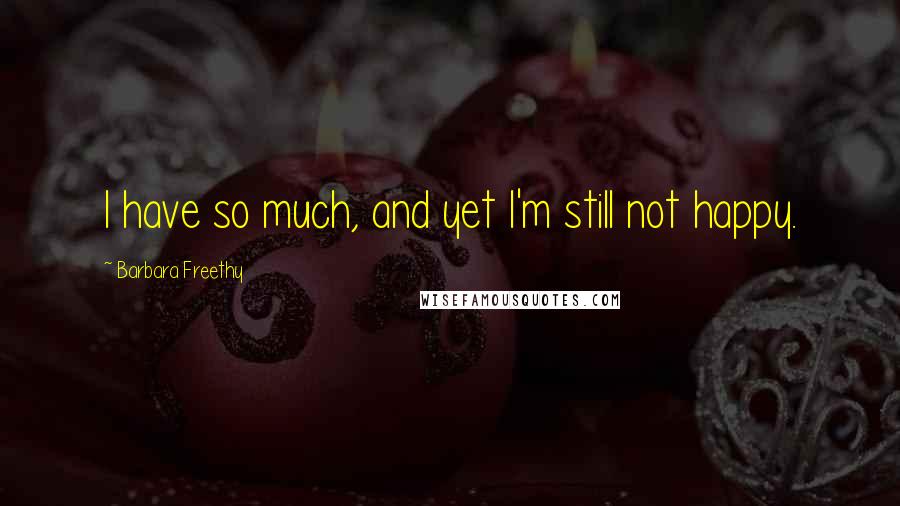 Barbara Freethy Quotes: I have so much, and yet I'm still not happy.