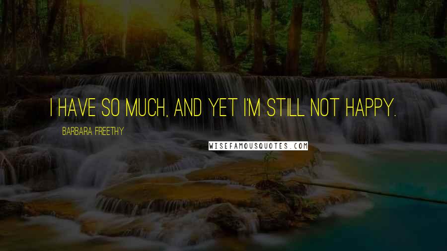 Barbara Freethy Quotes: I have so much, and yet I'm still not happy.