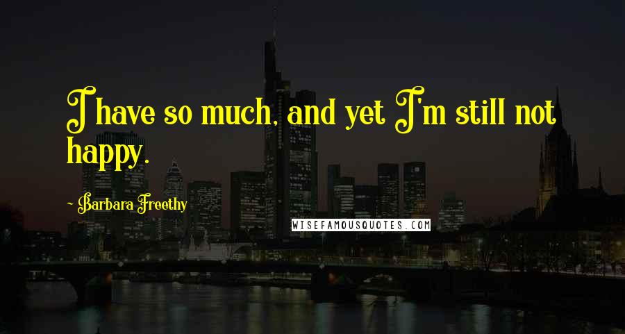 Barbara Freethy Quotes: I have so much, and yet I'm still not happy.