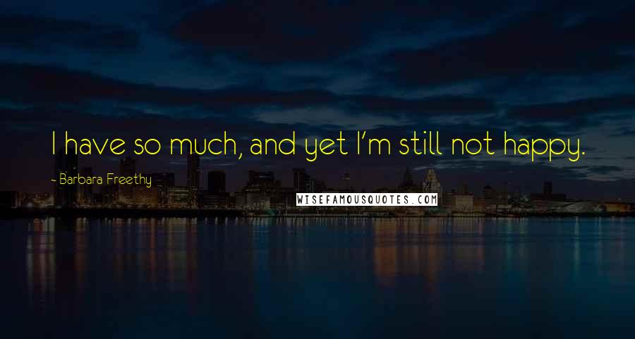 Barbara Freethy Quotes: I have so much, and yet I'm still not happy.