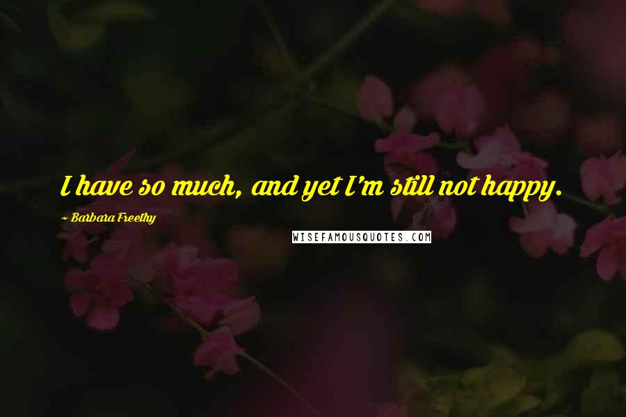 Barbara Freethy Quotes: I have so much, and yet I'm still not happy.