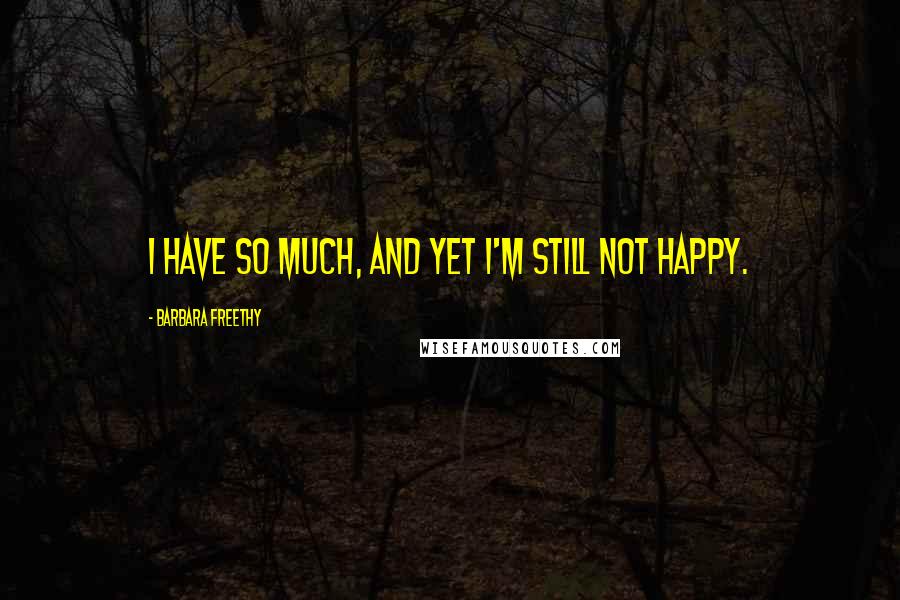 Barbara Freethy Quotes: I have so much, and yet I'm still not happy.