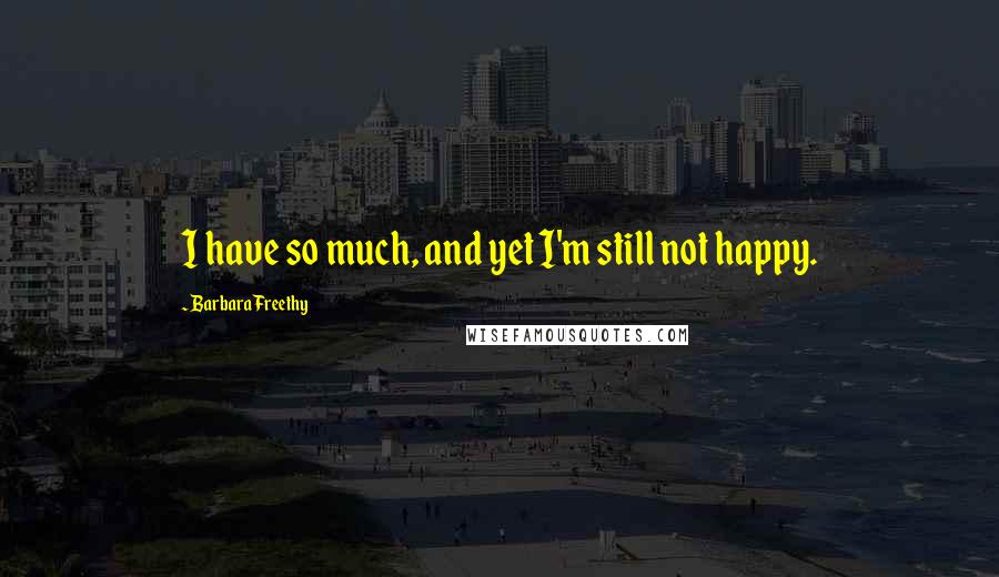 Barbara Freethy Quotes: I have so much, and yet I'm still not happy.