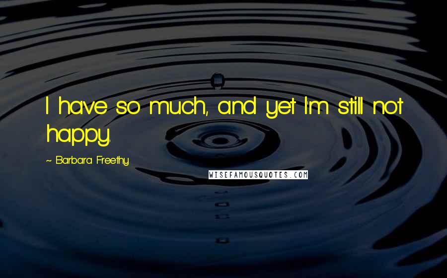 Barbara Freethy Quotes: I have so much, and yet I'm still not happy.