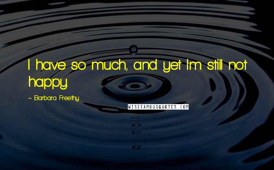 Barbara Freethy Quotes: I have so much, and yet I'm still not happy.