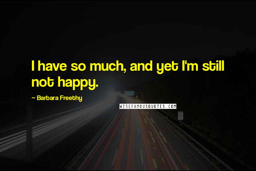 Barbara Freethy Quotes: I have so much, and yet I'm still not happy.