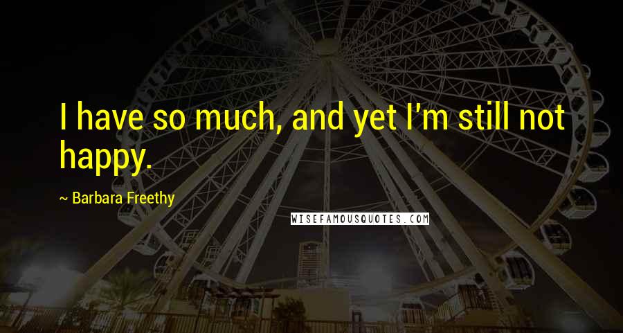 Barbara Freethy Quotes: I have so much, and yet I'm still not happy.