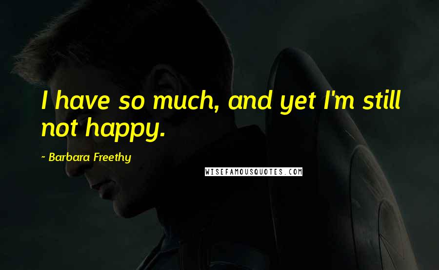 Barbara Freethy Quotes: I have so much, and yet I'm still not happy.