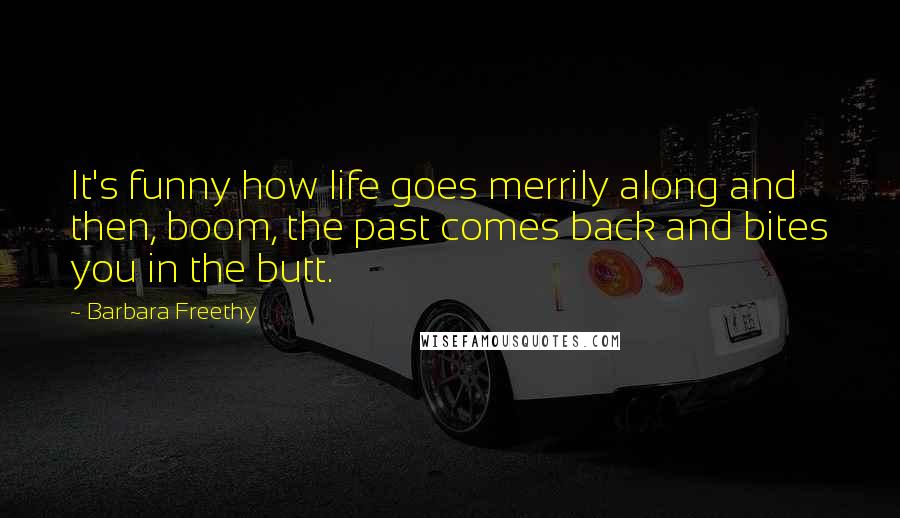 Barbara Freethy Quotes: It's funny how life goes merrily along and then, boom, the past comes back and bites you in the butt.