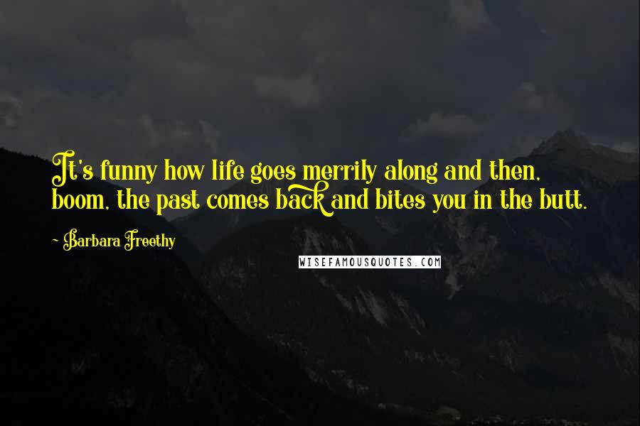 Barbara Freethy Quotes: It's funny how life goes merrily along and then, boom, the past comes back and bites you in the butt.