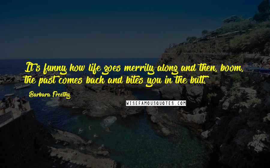 Barbara Freethy Quotes: It's funny how life goes merrily along and then, boom, the past comes back and bites you in the butt.