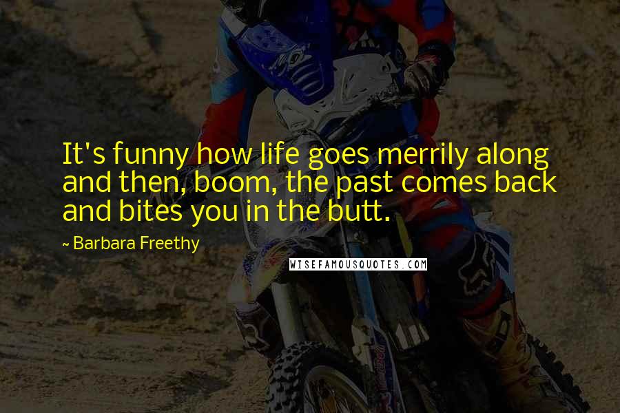 Barbara Freethy Quotes: It's funny how life goes merrily along and then, boom, the past comes back and bites you in the butt.