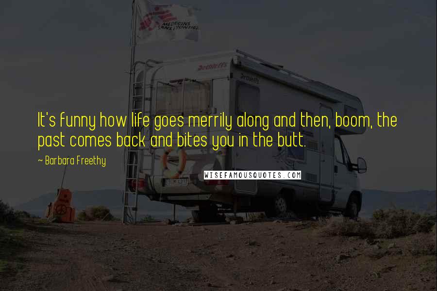 Barbara Freethy Quotes: It's funny how life goes merrily along and then, boom, the past comes back and bites you in the butt.