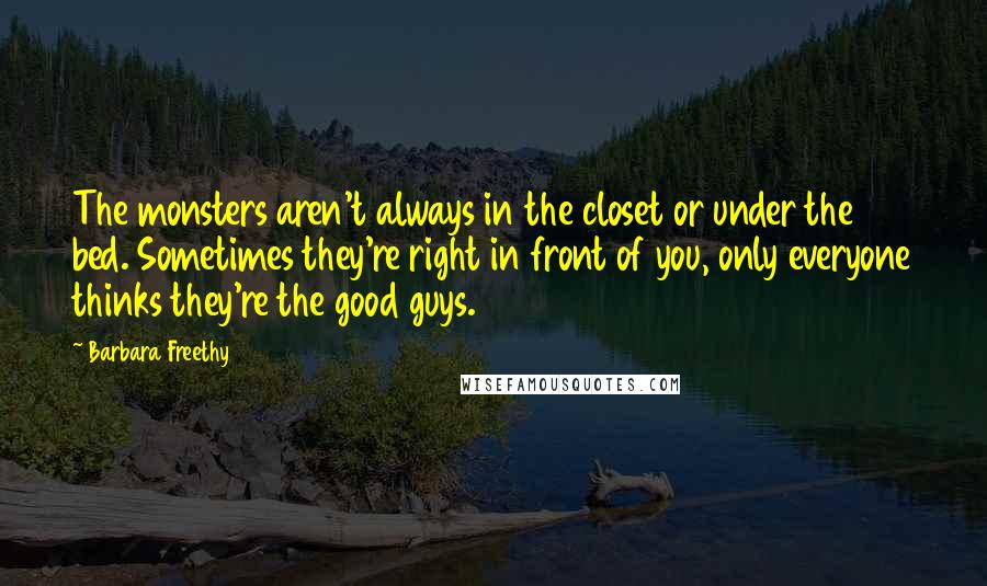 Barbara Freethy Quotes: The monsters aren't always in the closet or under the bed. Sometimes they're right in front of you, only everyone thinks they're the good guys.