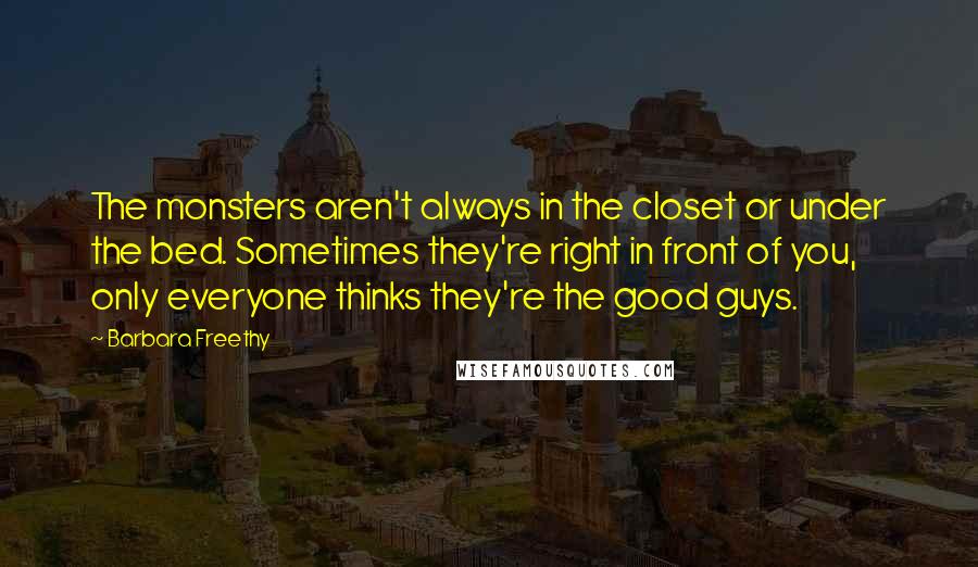 Barbara Freethy Quotes: The monsters aren't always in the closet or under the bed. Sometimes they're right in front of you, only everyone thinks they're the good guys.