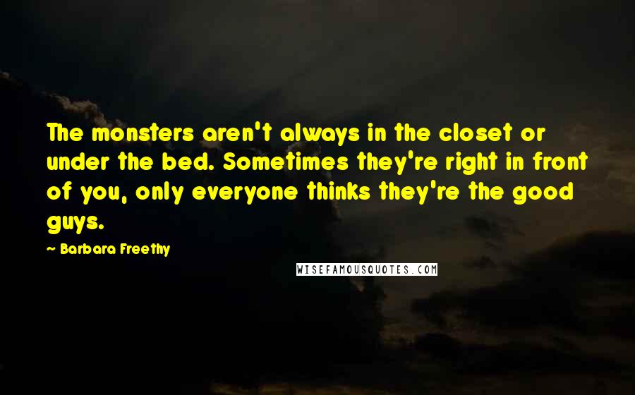 Barbara Freethy Quotes: The monsters aren't always in the closet or under the bed. Sometimes they're right in front of you, only everyone thinks they're the good guys.