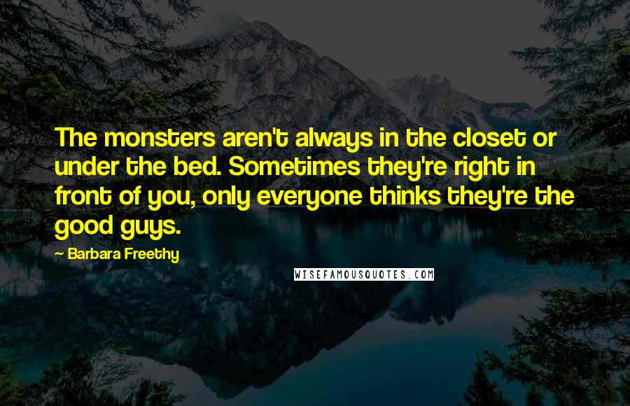 Barbara Freethy Quotes: The monsters aren't always in the closet or under the bed. Sometimes they're right in front of you, only everyone thinks they're the good guys.