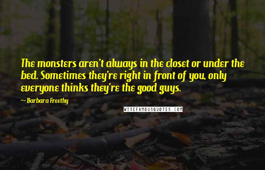 Barbara Freethy Quotes: The monsters aren't always in the closet or under the bed. Sometimes they're right in front of you, only everyone thinks they're the good guys.