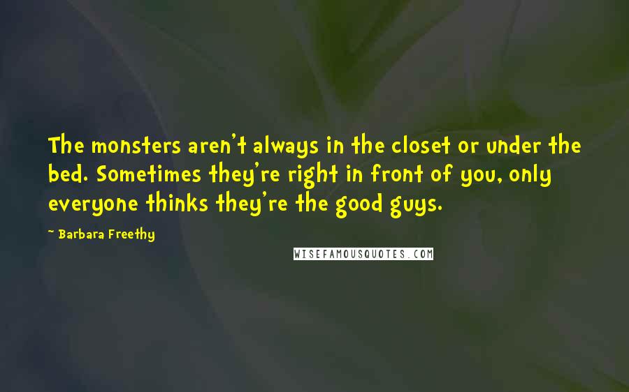 Barbara Freethy Quotes: The monsters aren't always in the closet or under the bed. Sometimes they're right in front of you, only everyone thinks they're the good guys.