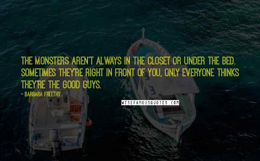 Barbara Freethy Quotes: The monsters aren't always in the closet or under the bed. Sometimes they're right in front of you, only everyone thinks they're the good guys.