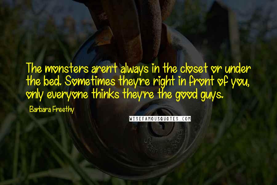 Barbara Freethy Quotes: The monsters aren't always in the closet or under the bed. Sometimes they're right in front of you, only everyone thinks they're the good guys.