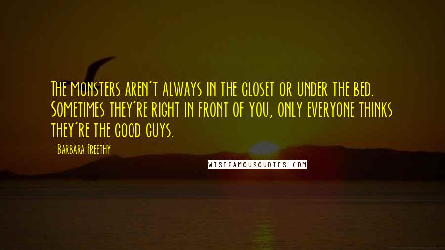 Barbara Freethy Quotes: The monsters aren't always in the closet or under the bed. Sometimes they're right in front of you, only everyone thinks they're the good guys.