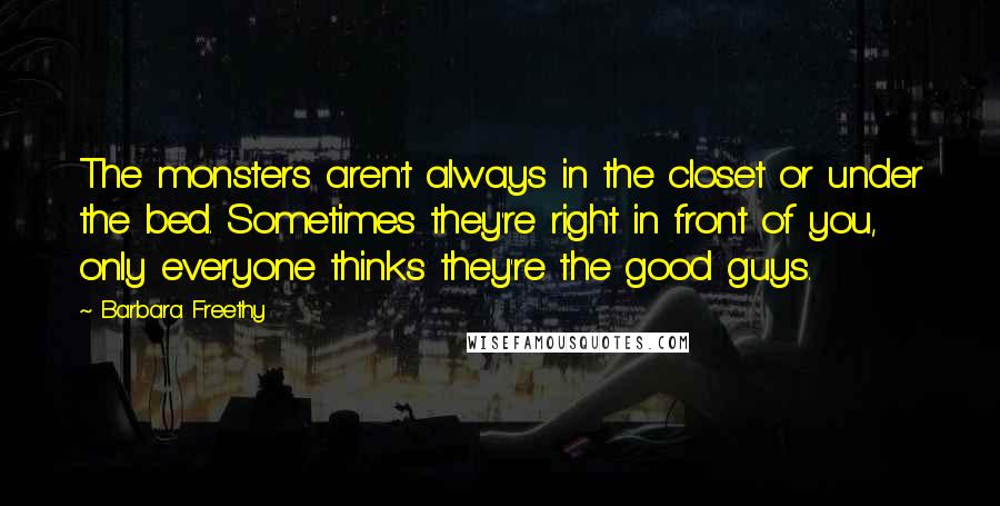 Barbara Freethy Quotes: The monsters aren't always in the closet or under the bed. Sometimes they're right in front of you, only everyone thinks they're the good guys.