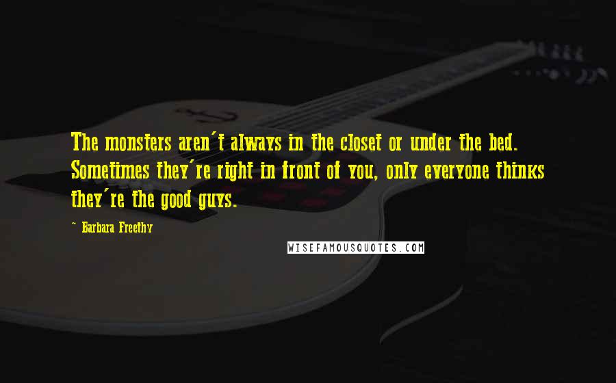 Barbara Freethy Quotes: The monsters aren't always in the closet or under the bed. Sometimes they're right in front of you, only everyone thinks they're the good guys.