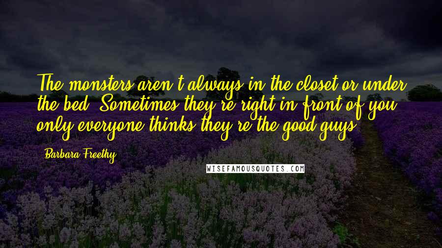 Barbara Freethy Quotes: The monsters aren't always in the closet or under the bed. Sometimes they're right in front of you, only everyone thinks they're the good guys.