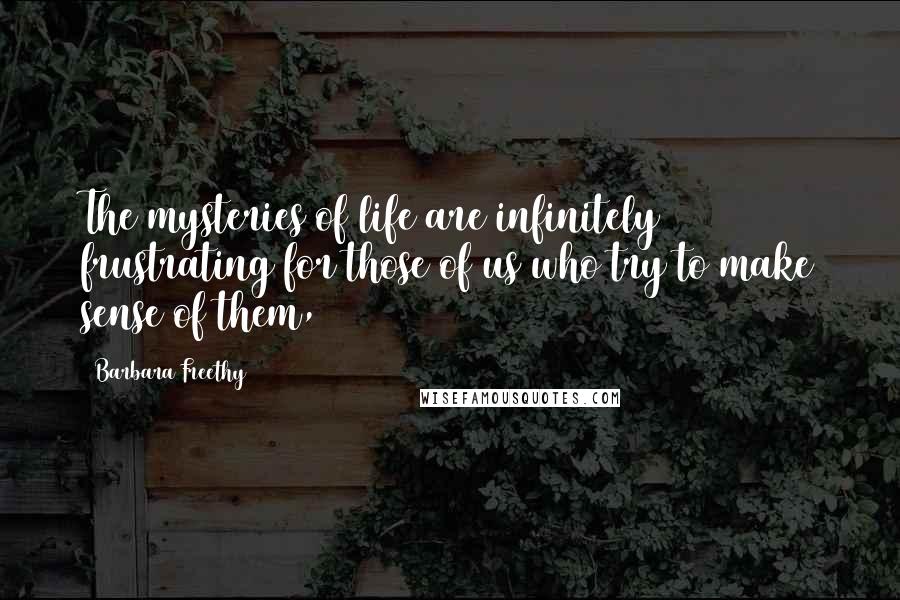 Barbara Freethy Quotes: The mysteries of life are infinitely frustrating for those of us who try to make sense of them,