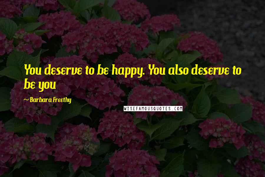 Barbara Freethy Quotes: You deserve to be happy. You also deserve to be you