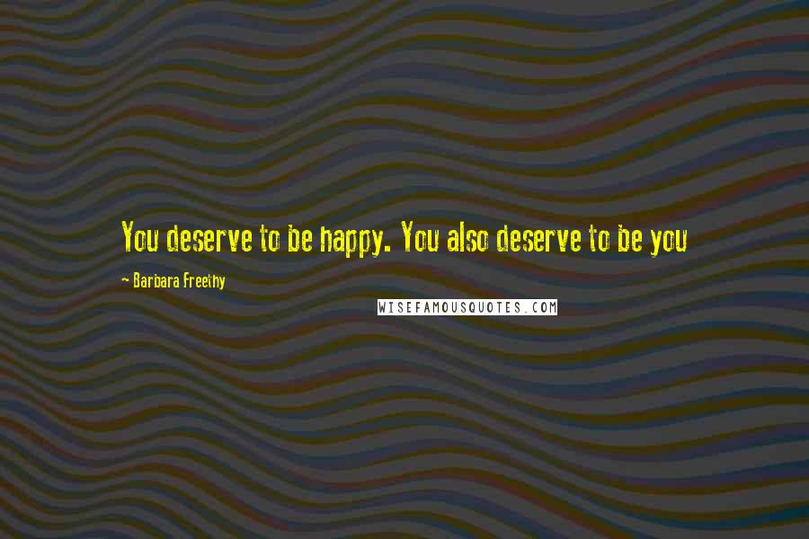 Barbara Freethy Quotes: You deserve to be happy. You also deserve to be you