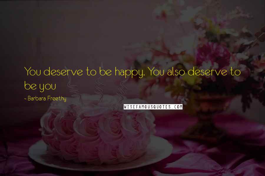 Barbara Freethy Quotes: You deserve to be happy. You also deserve to be you