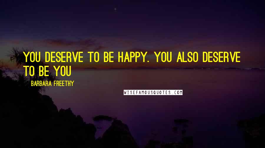 Barbara Freethy Quotes: You deserve to be happy. You also deserve to be you