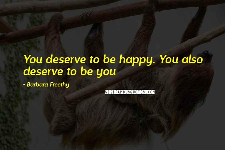 Barbara Freethy Quotes: You deserve to be happy. You also deserve to be you