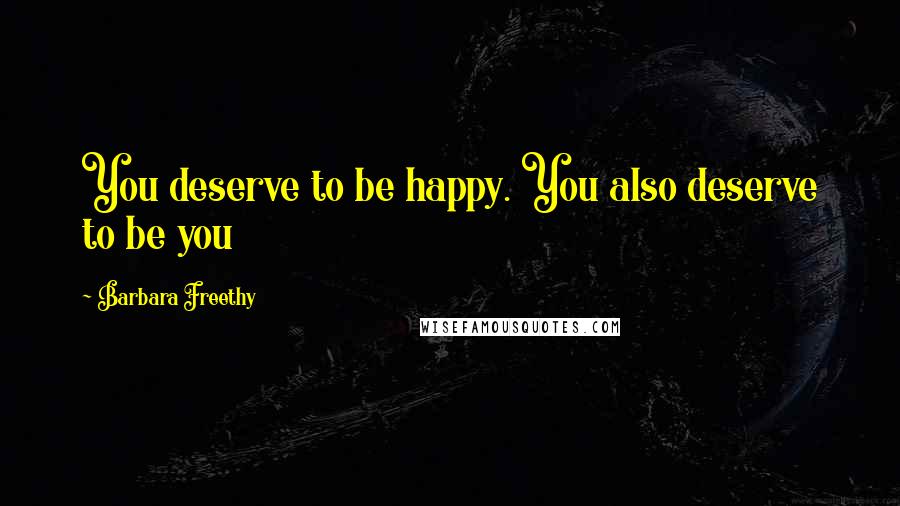 Barbara Freethy Quotes: You deserve to be happy. You also deserve to be you