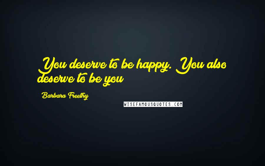 Barbara Freethy Quotes: You deserve to be happy. You also deserve to be you