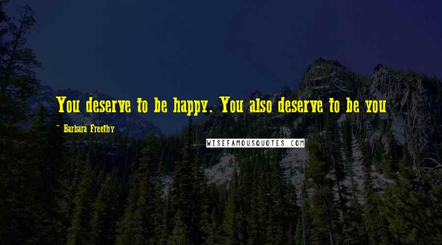 Barbara Freethy Quotes: You deserve to be happy. You also deserve to be you