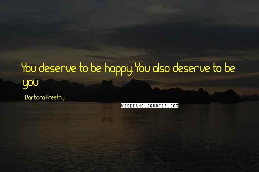 Barbara Freethy Quotes: You deserve to be happy. You also deserve to be you